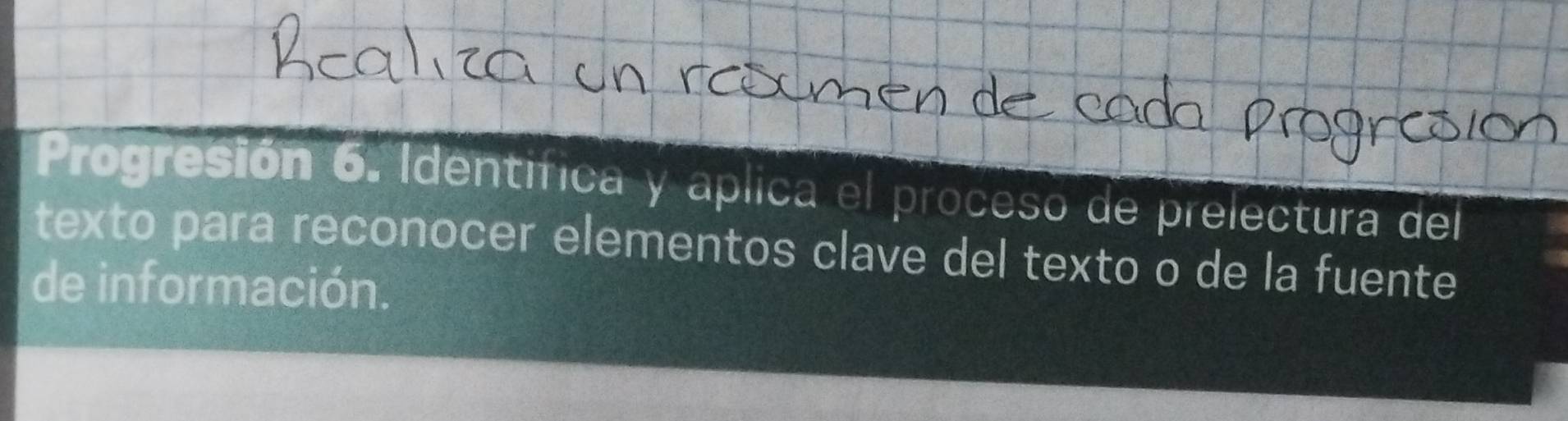 Progresión 6. Identifica y aplica el proceso de prelectura del 
texto para reconocer elementos clave del texto o de la fuente 
de información.