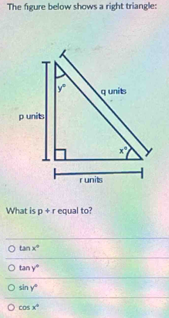 The figure below shows a right triangle:
What is p/ r equal to?
tan x°
tan y°
sin y°
cos x°