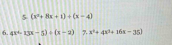 (x^2+8x+1)/ (x-4)
6. 4x^4-13x-5)/ (x-2) 7. x^2+4x^3+16x-35)