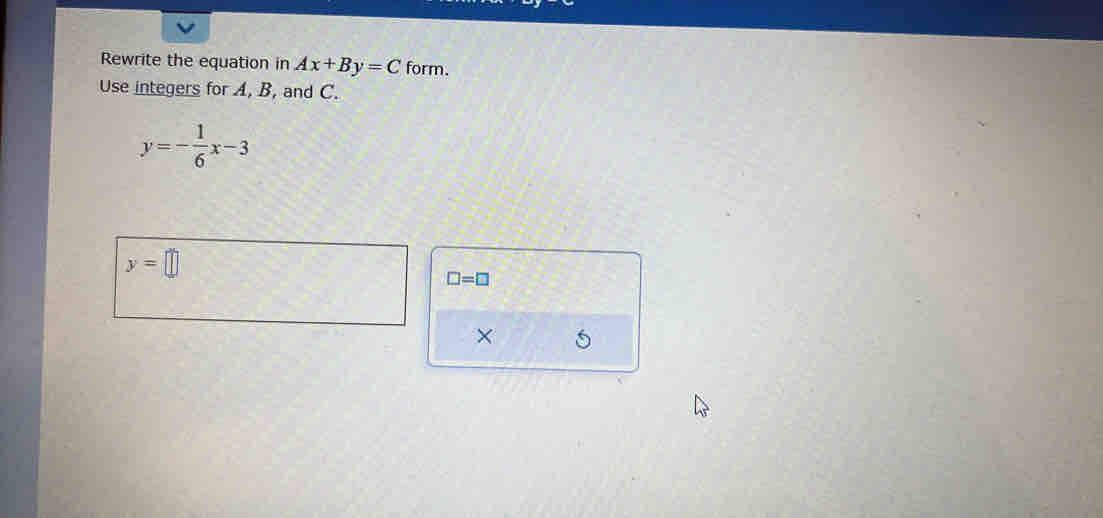 Rewrite the equation in Ax+By=C form.
Use integers for A, B, and C.
y=□
□ =□
×