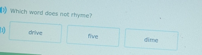 Which word does not rhyme?
D) drive five dime