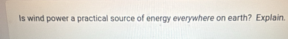 Is wind power a practical source of energy everywhere on earth? Explain.