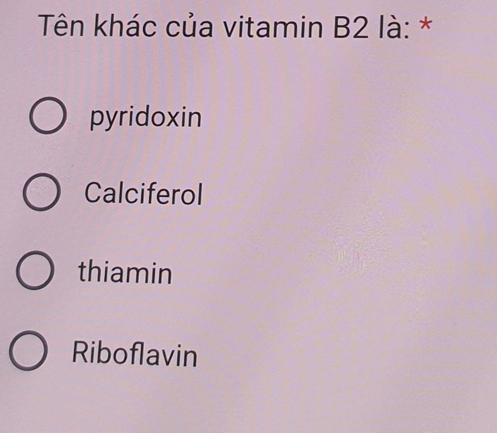 Tên khác của vitamin B2 là: *
pyridoxin
Calciferol
thiamin
Riboflavin