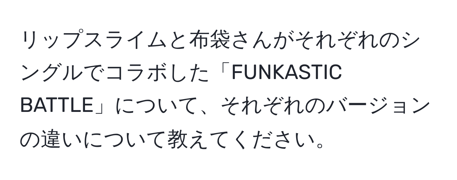 リップスライムと布袋さんがそれぞれのシングルでコラボした「FUNKASTIC BATTLE」について、それぞれのバージョンの違いについて教えてください。