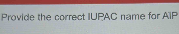 Provide the correct IUPAC name for AIP