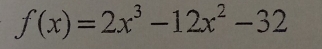 f(x)=2x^3-12x^2-32