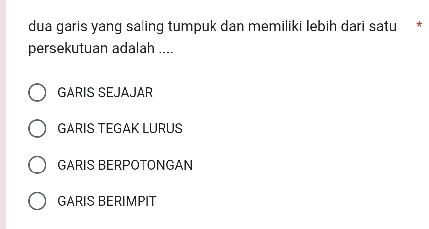 dua garis yang saling tumpuk dan memiliki lebih dari satu *
persekutuan adalah ....
GARIS SEJAJAR
GARIS TEGAK LURUS
GARIS BERPOTONGAN
GARIS BERIMPIT