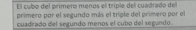El cubo del primero menos el triple del cuadrado del 
primero por el segundo más el triple del primero por el 
cuadrado del segundo menos el cubo del segundo.