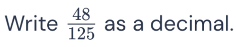 Write  48/125  as a decimal.
