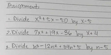 Assignment: 
1. Divide x^2+5x-50 by x-5
2. Divide 7x^2+19x-36 by x+4
3. Divide h^3-12n^2+34n+5 by n-5