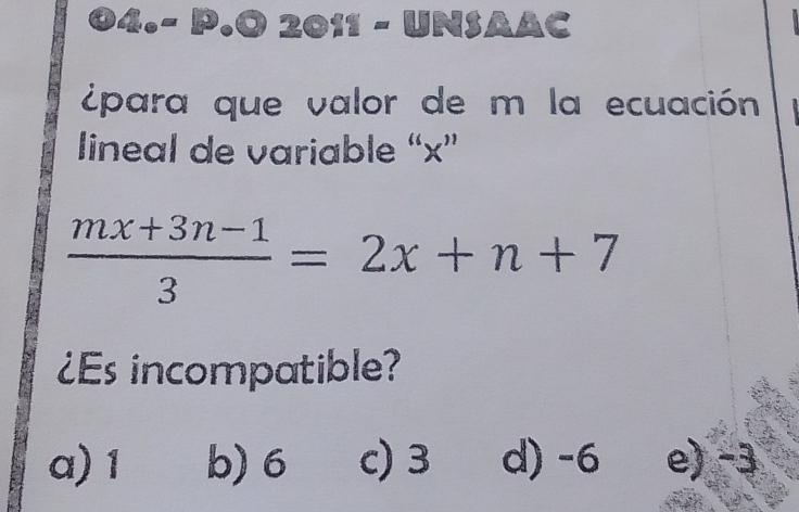 odot 2odot _ = UNSAS AC
¿para que valor de m la ecuación
lineal de variable “ x ”
 (mx+3n-1)/3 =2x+n+7
¿Es incompatible?
a) 1 b) 6 c) 3 d) -6 e) -3