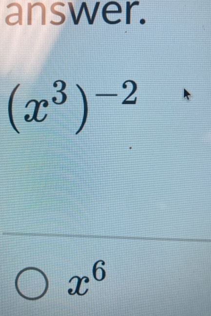 answer.
(x^3)^-2
x^6