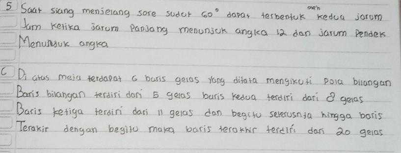 oven 
5 Soar siang menselang sore sudcr 60° dapar terbenfuk kedua jarom 
Jum Kerika sarum papjang menonick angka 12 dan jarum Pender 
Menusuk angra 
CDi atas meia terdapat 6 buris geros yang difata mengikuti poia bilangan 
Baris bilangan terdiri don 5 geras buris kedoa terdiri dari gelas 
Baris ketiga terdin dars 11 gelas dan begito severusnia hingga boris 
Terakir dengan begil maka baris terothir tercin dan 2o gelas