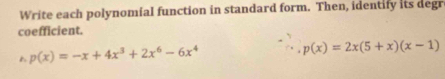 Write each polynomial function in standard form. Then, identify its degr 
coefficient.
p(x)=-x+4x^3+2x^6-6x^4
p(x)=2x(5+x)(x-1)