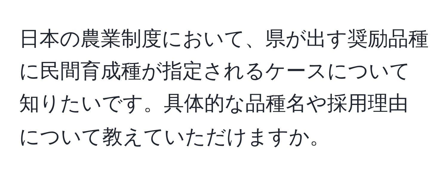 日本の農業制度において、県が出す奨励品種に民間育成種が指定されるケースについて知りたいです。具体的な品種名や採用理由について教えていただけますか。