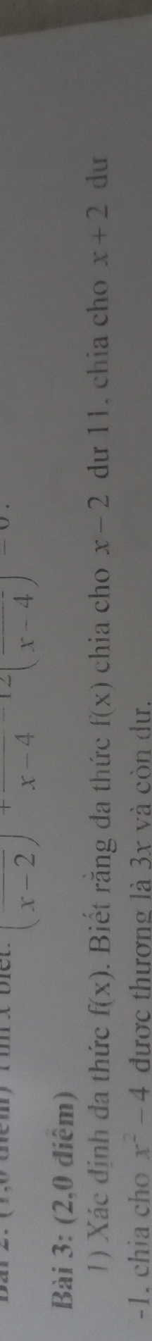 Darz. (0 uem) (m x Drer (x-2)+frac x-4-12(frac x-4)=0. 
Bài 3: (2,0 điêm) 
1) Xác định đa thức f(x). Biết răng đa thức f(x) chia cho x-2 dư 11. chia cho x+2 du
-1. chia cho x^2-4 được thương là 3x và còn dự.