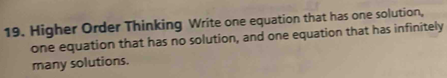 Higher Order Thinking Write one equation that has one solution, 
one equation that has no solution, and one equation that has infinitely 
many solutions.