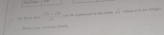 Past Paper 2:4 P 
(b) Show that  (sqrt(20)+sqrt(80))/sqrt(3)  can be expressed in the form sqrt(a) where a is an integer. 
Show your working clearly.