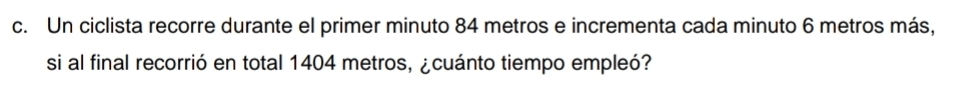 Un ciclista recorre durante el primer minuto 84 metros e incrementa cada minuto 6 metros más, 
si al final recorrió en total 1404 metros, ¿cuánto tiempo empleó?