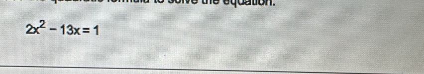 eccaton.
2x^2-13x=1