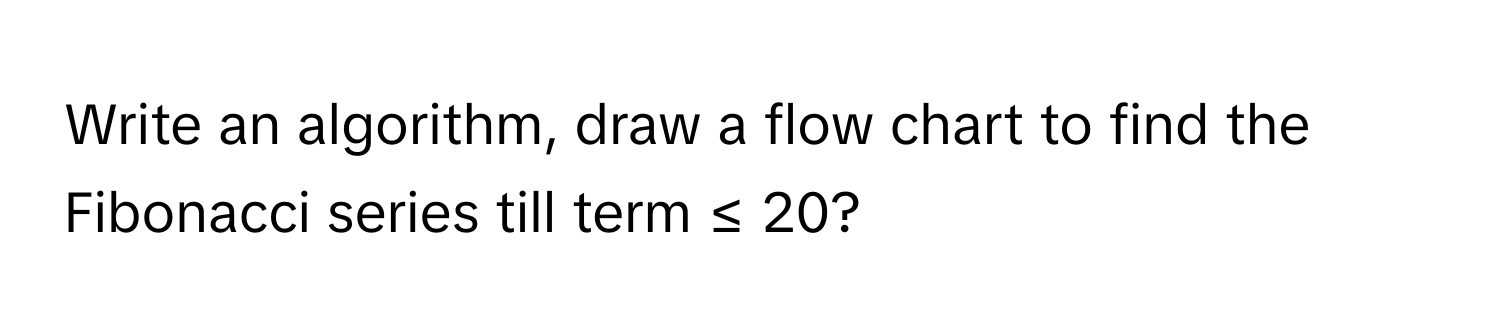 Solved: Write an algorithm, draw a flow chart to find the Fibonacci ...