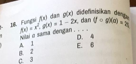 f(x)=x^2, g(x)=1-2x , dan (fcirc g)(a)=25. 
t− 16. Fungsi f(x) dan g(x) didefinisikan deng
Nilai a sama dengan . . . .
D. 4
A. 1
E. 6
B. 2
C. 3