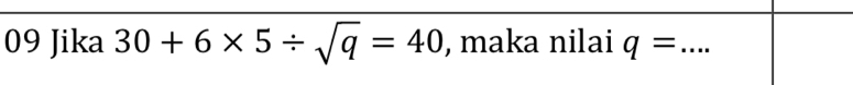 Jika 30+6* 5/ sqrt(q)=40 , maka nilai q= _