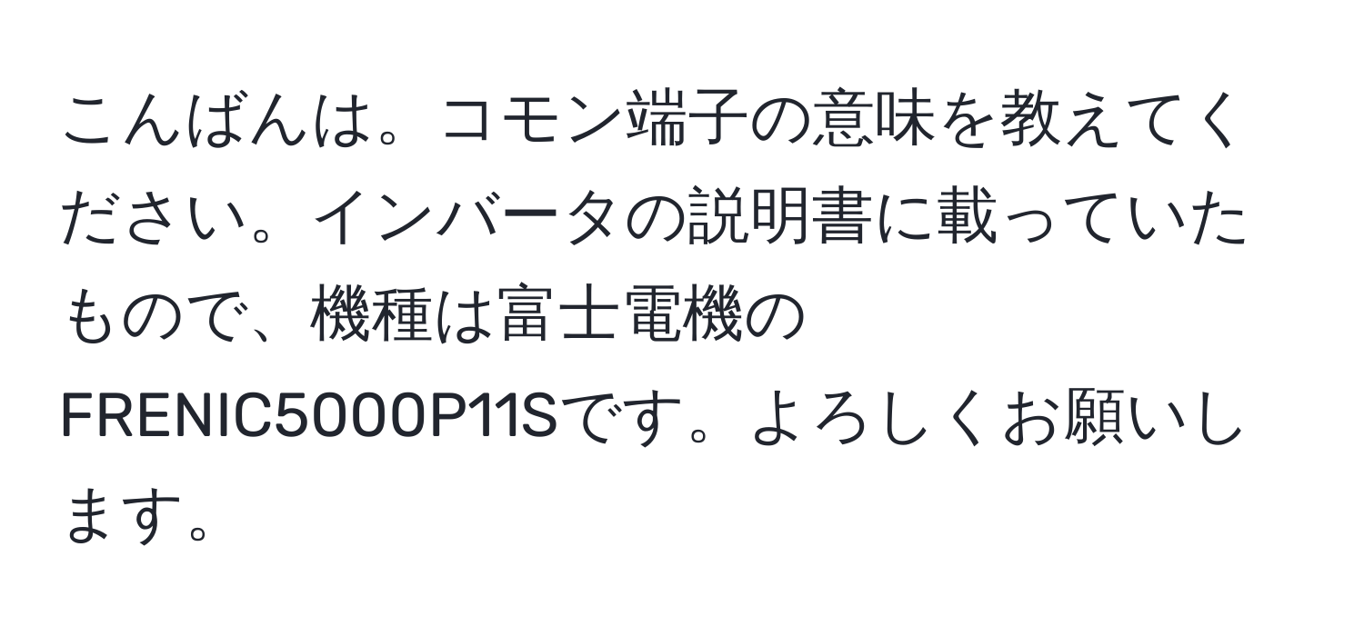 こんばんは。コモン端子の意味を教えてください。インバータの説明書に載っていたもので、機種は富士電機のFRENIC5000P11Sです。よろしくお願いします。