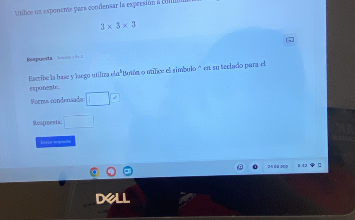 Utilice un exponente para condensar la expresión a conulu
3* 3* 3
Respuesta Intemto 1 de 2
Escribe la base y luego utiliza ela^b 'Botón o utilice el símbolo^(en su teclado para el 
exponente. 
Forma condensada: □ ^□ )
Respuesta: □ 
Enviar respuesta
24 de sep 8:42