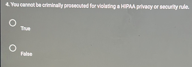 You cannot be criminally prosecuted for violating a HIPAA privacy or security rule.
True
False