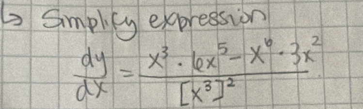 Smplity expression
 dy/dx =frac x^3· 6x^5-x^6· 3x^2[x^3]^2