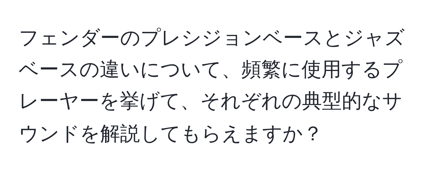 フェンダーのプレシジョンベースとジャズベースの違いについて、頻繁に使用するプレーヤーを挙げて、それぞれの典型的なサウンドを解説してもらえますか？