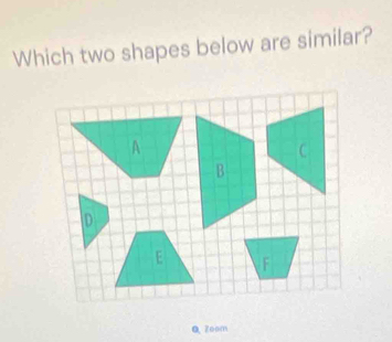 Which two shapes below are similar? 
Q. Zoom