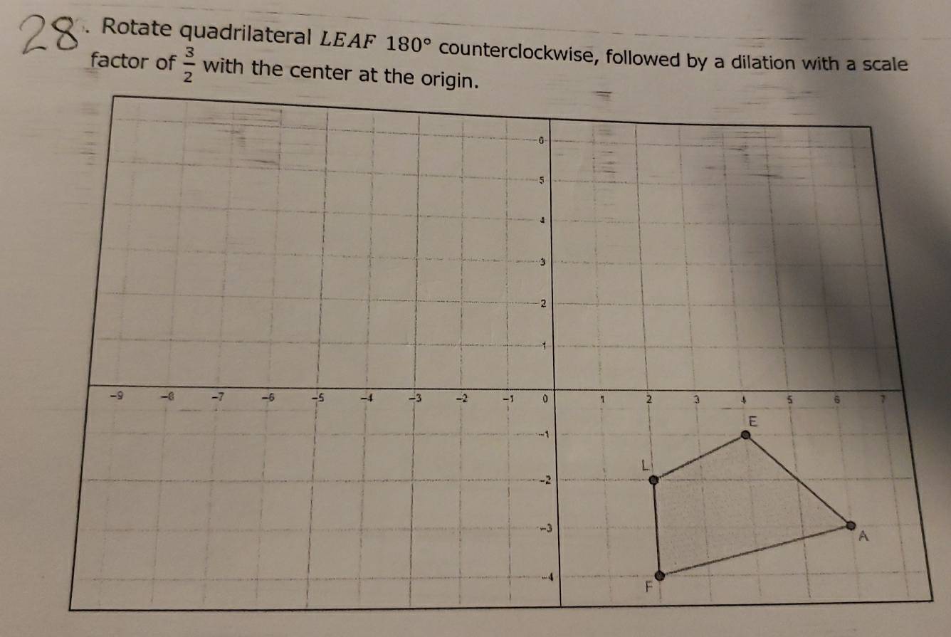 Rotate quadrilateral LEAF 180° counterclockwise, followed by a dilation with a scale 
factor of  3/2  W with the center at the origin.