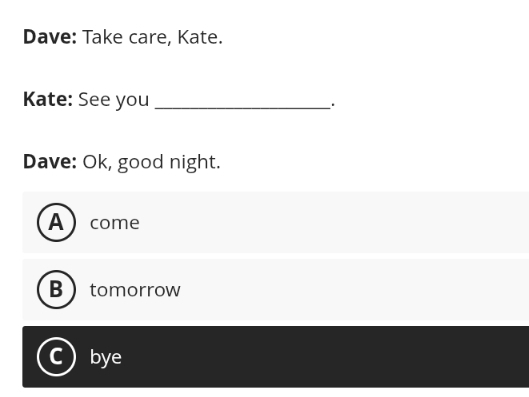 Dave: Take care, Kate.
Kate: See you _.
Dave: Ok, good night.
Acome
Btomorrow
C bye