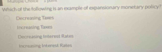 paint
Which of the following is an example of expansionary monetary policy?
Decreasing Taxes
Increasing Taxes
Decreasing Interest Rates
Increasing Interest Rates