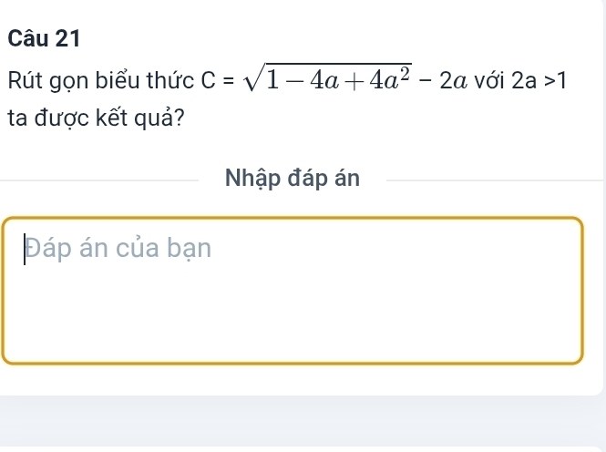 Rút gọn biểu thức C=sqrt(1-4a+4a^2)-2a với 2a>1
ta được kết quả? 
Nhập đáp án 
Đáp án của bạn