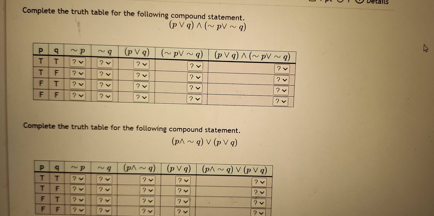 Details
Complete the truth table for the following compound statement.
(pvee q)wedge (sim pvee sim q)
Complete the truth table for the following compound statement.
(pwedge sim q)vee (pvee q)