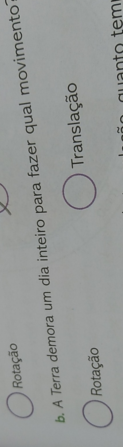 Rotação 
b. A Terra demora um dia inteiro para fazer qual movimento 
Translação 
Rotação 
qu a n t o temí