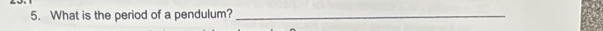 What is the period of a pendulum?_
