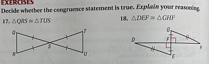 EXERCISES 
Decide whether the congruence statement is true. Explain your reasoning. 
17. △ QRS≌ △ TUS
18. △ DEF≌ △ GHF