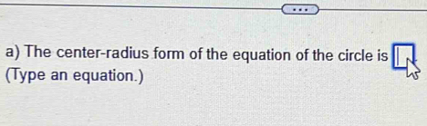 The center-radius form of the equation of the circle is 
(Type an equation.)