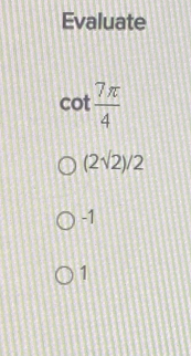 Evaluate
cot  7π /4 
(2sqrt(2))/2
-1
1