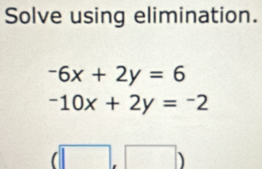 Solve using elimination.
-6x+2y=6
-10x+2y=-2