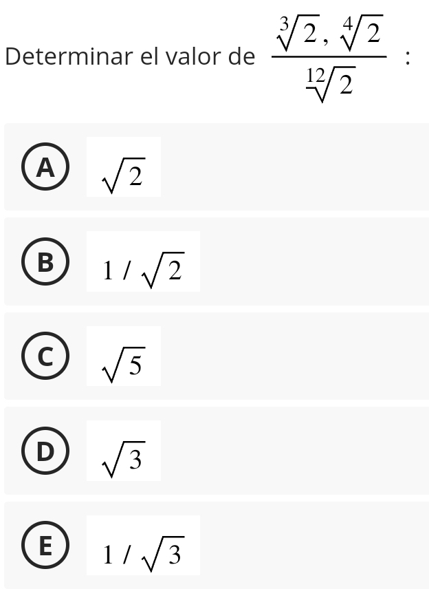 Determinar el valor de  sqrt[3](2)· sqrt[4](2)/sqrt[12](2)  :
A sqrt(2)
B 1/sqrt(2)
C sqrt(5)
D sqrt(3)
E 1/sqrt(3)