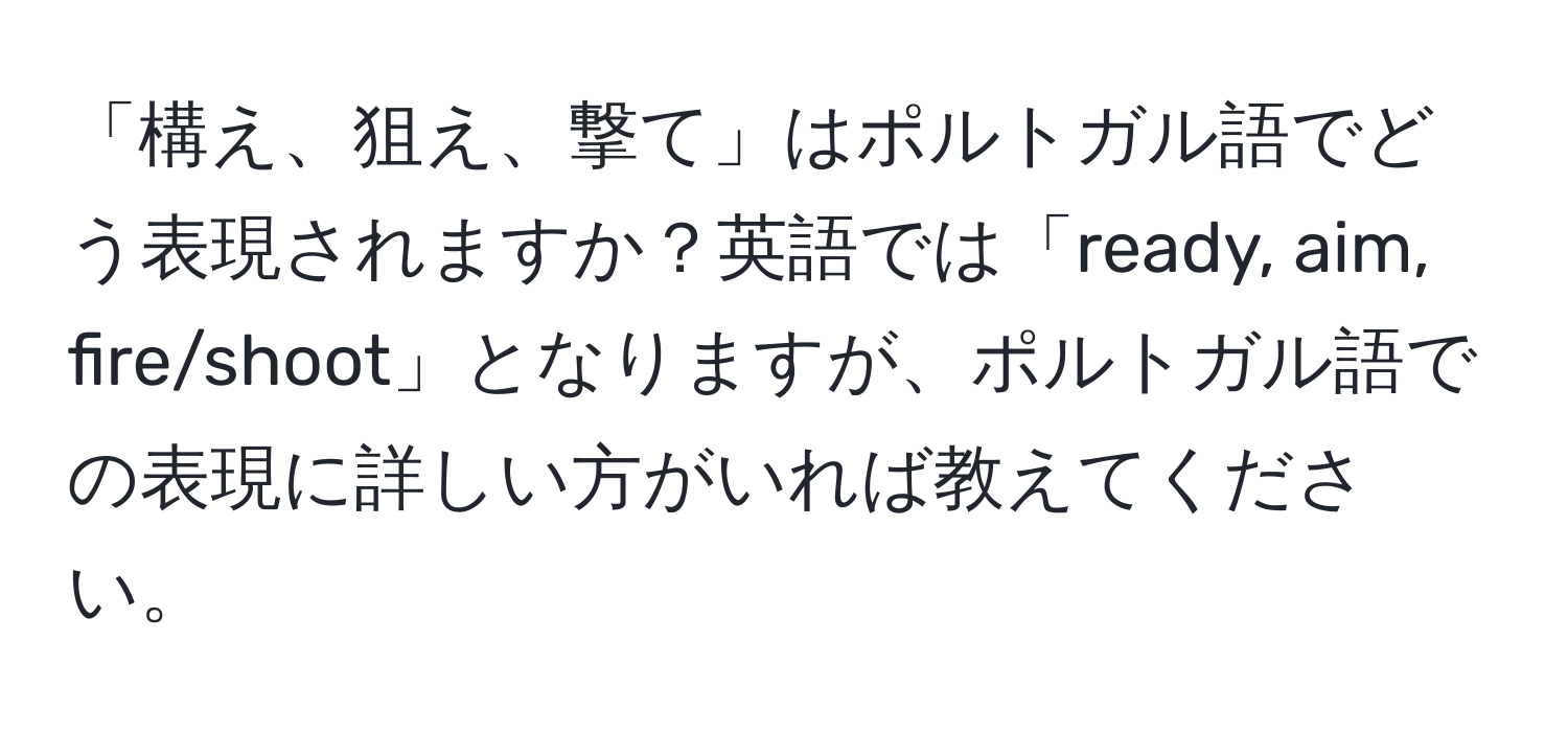 「構え、狙え、撃て」はポルトガル語でどう表現されますか？英語では「ready, aim, fire/shoot」となりますが、ポルトガル語での表現に詳しい方がいれば教えてください。