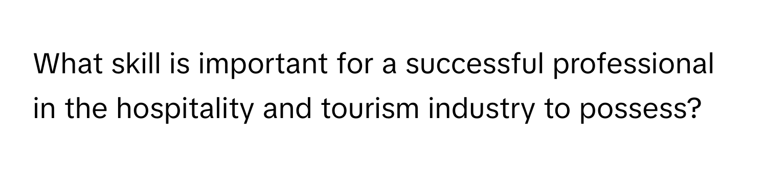 What skill is important for a successful professional in the hospitality and tourism industry to possess?