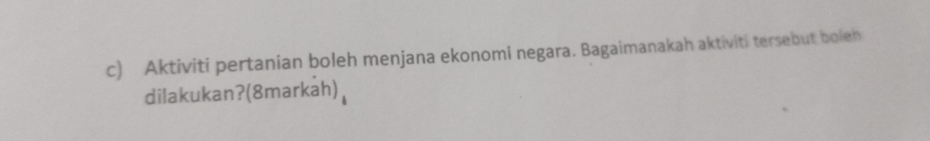 Aktiviti pertanian boleh menjana ekonomi negara. Bagaimanakah aktiviti tersebut boleh 
dilakukan?(8markah)