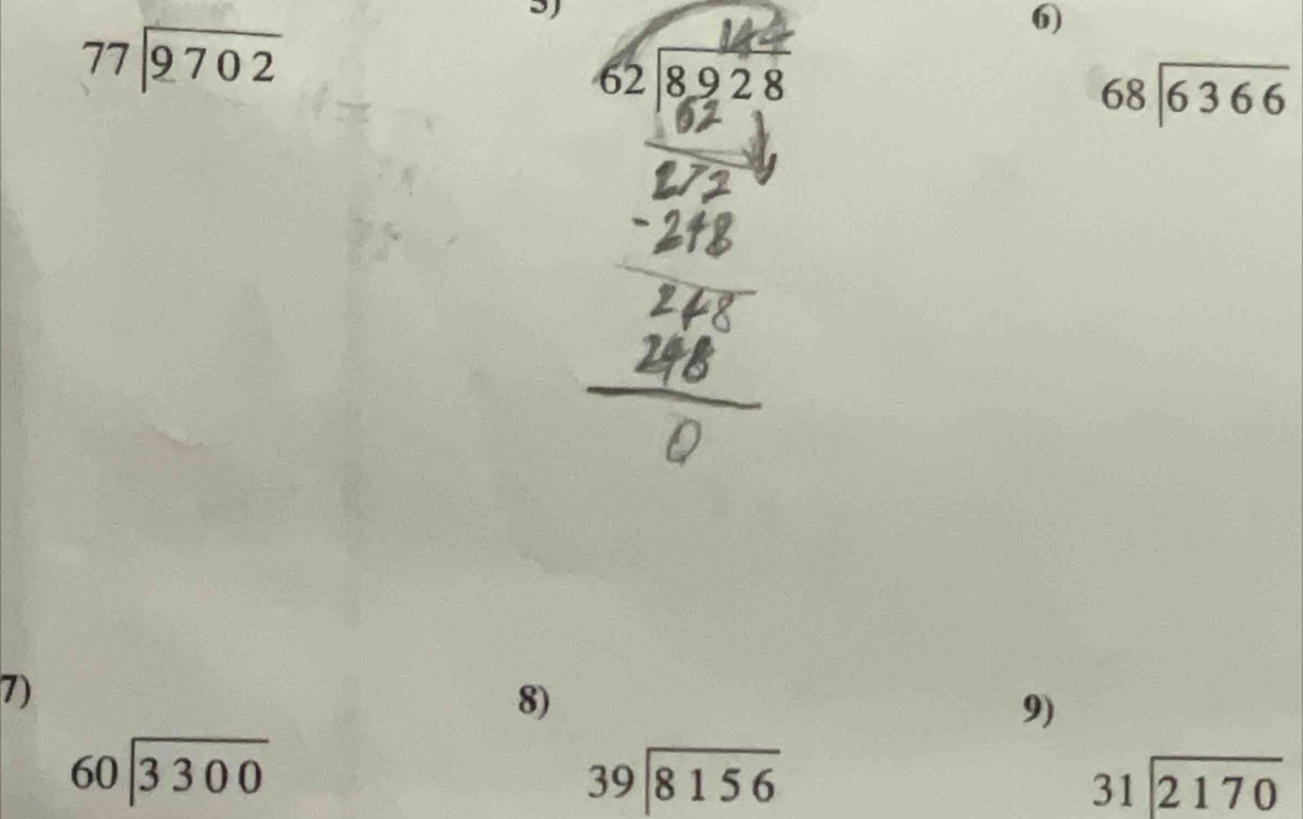 77encloselongdiv 9702
6)
2 8 9 2 8
beginarrayr 68encloselongdiv 6366endarray
7) 
8) 
9)
beginarrayr 60encloselongdiv 3300endarray
beginarrayr 39encloselongdiv 8156endarray
beginarrayr 31encloselongdiv 2170endarray
