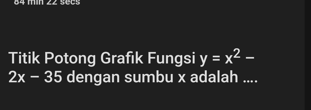 min 22 secs 
Titik Potong Grafık Fungsi y=x^2-
2x-35 dengan sumbu x adalah ....